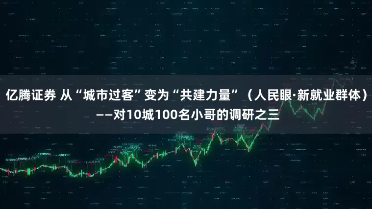 亿腾证券 从“城市过客”变为“共建力量”（人民眼·新就业群体） ——对10城100名小哥的调研之三