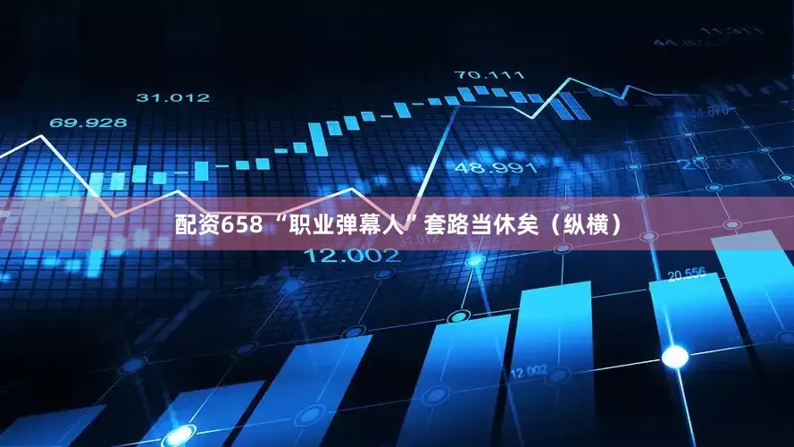 配资658 “职业弹幕人”套路当休矣（纵横）