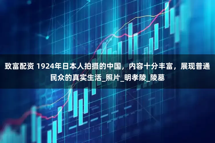 致富配资 1924年日本人拍摄的中国，内容十分丰富，展现普通民众的真实生活_照片_明孝陵_陵墓