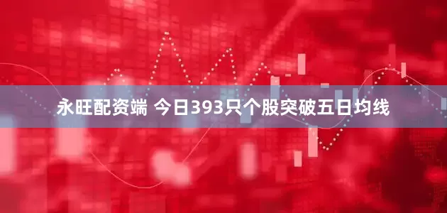 永旺配资端 今日393只个股突破五日均线