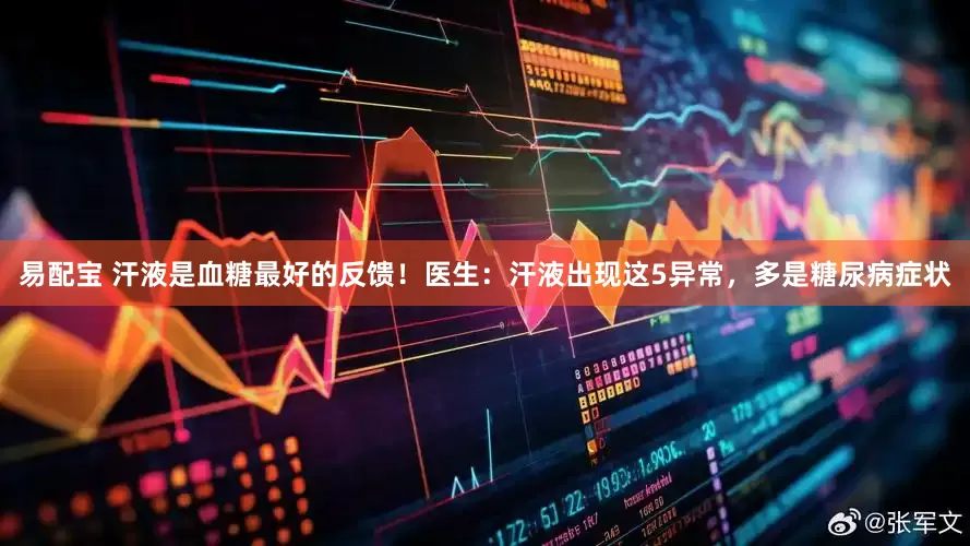 易配宝 汗液是血糖最好的反馈！医生：汗液出现这5异常，多是糖尿病症状