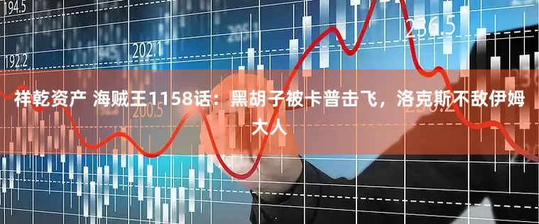 祥乾资产 海贼王1158话：黑胡子被卡普击飞，洛克斯不敌伊姆大人